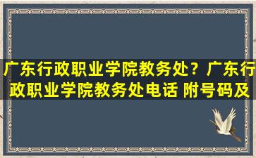 广东行政职业学院教务处？广东行政职业学院教务处电话 附号码及其他联系方式